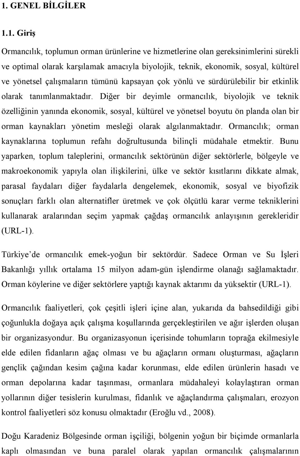 Diğer bir deyimle ormancılık, biyolojik ve teknik özelliğinin yanında ekonomik, sosyal, kültürel ve yönetsel boyutu ön planda olan bir orman kaynakları yönetim mesleği olarak algılanmaktadır.