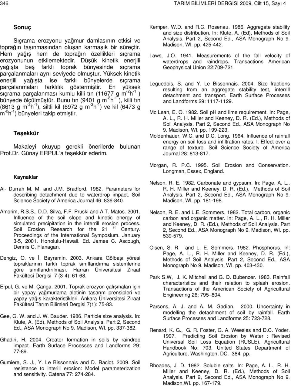 Yüksek kinetik enerjili yağışta ise farklı bünyelerde sıçrama parçalanmaları farklılık göstermiştir. En yüksek sıçrama parçalanması kumlu killi tın (11677 g m -2 h -1 ) bünyede ölçülmüştür.