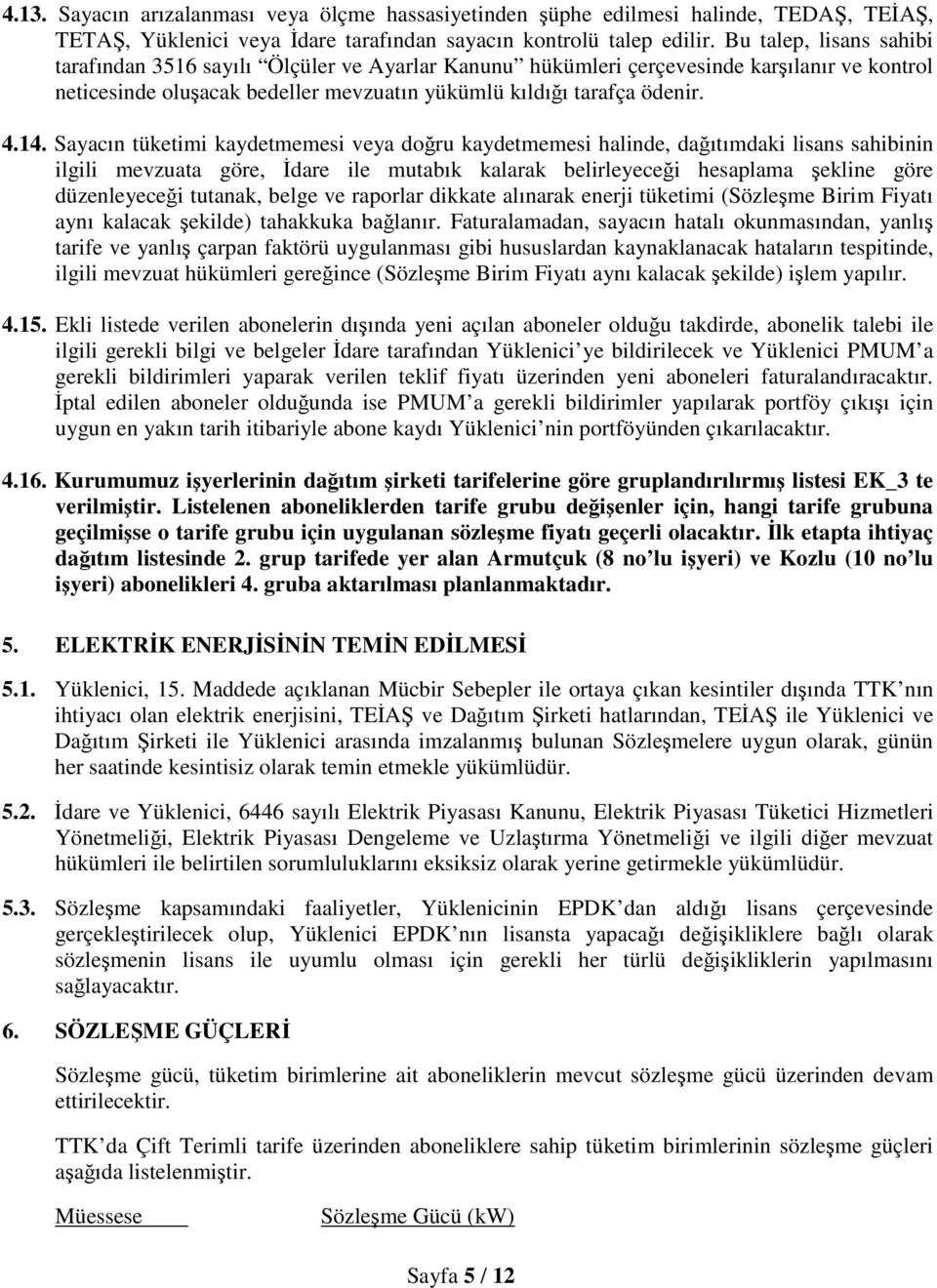 Sayacın tüketimi kaydetmemesi veya doğru kaydetmemesi halinde, dağıtımdaki lisans sahibinin ilgili mevzuata göre, İdare ile mutabık kalarak belirleyeceği hesaplama şekline göre düzenleyeceği tutanak,