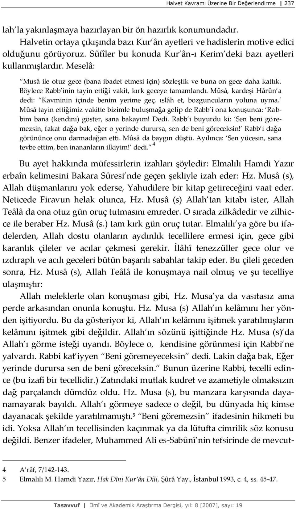 Böylece Rabb inin tayin ettiği vakit, kırk geceye tamamlandı. Mûsâ, kardeşi Hârûn a dedi: Kavminin içinde benim yerime geç, ıslâh et, bozguncuların yoluna uyma.