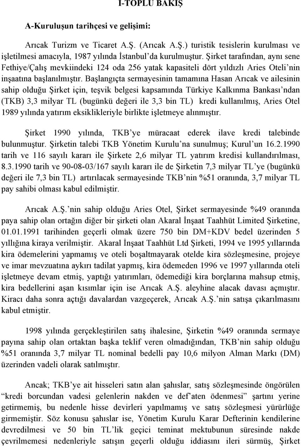 Başlangıçta sermayesinin tamamına Hasan Arıcak ve ailesinin sahip olduğu Şirket için, teşvik belgesi kapsamında Türkiye Kalkınma Bankası ndan (TKB) 3,3 milyar TL (bugünkü değeri ile 3,3 bin TL) kredi