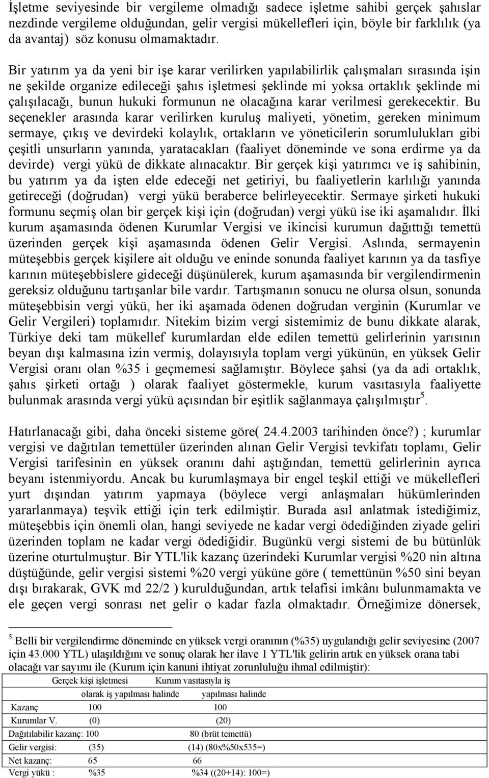 Bir yatırım ya da yeni bir işe karar verilirken yapılabilirlik çalışmaları sırasında işin ne şekilde organize edileceği şahıs işletmesi şeklinde mi yoksa ortaklık şeklinde mi çalışılacağı, bunun