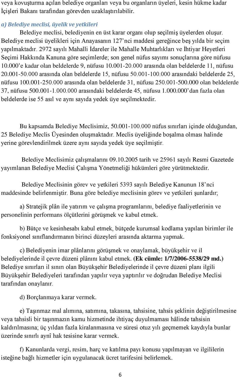 Belediye meclisi üyelikleri için Anayasanın 127 nci maddesi gereğince beş yılda bir seçim yapılmaktadır.