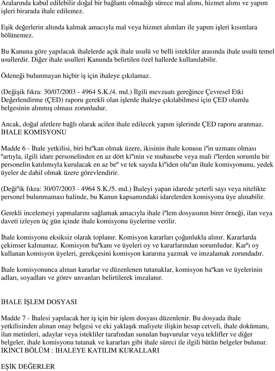 Bu Kanuna göre yapılacak ihalelerde açık ihale usulü ve belli istekliler arasında ihale usulü temel usullerdir. Diğer ihale usulleri Kanunda belirtilen özel hallerde kullanılabilir.