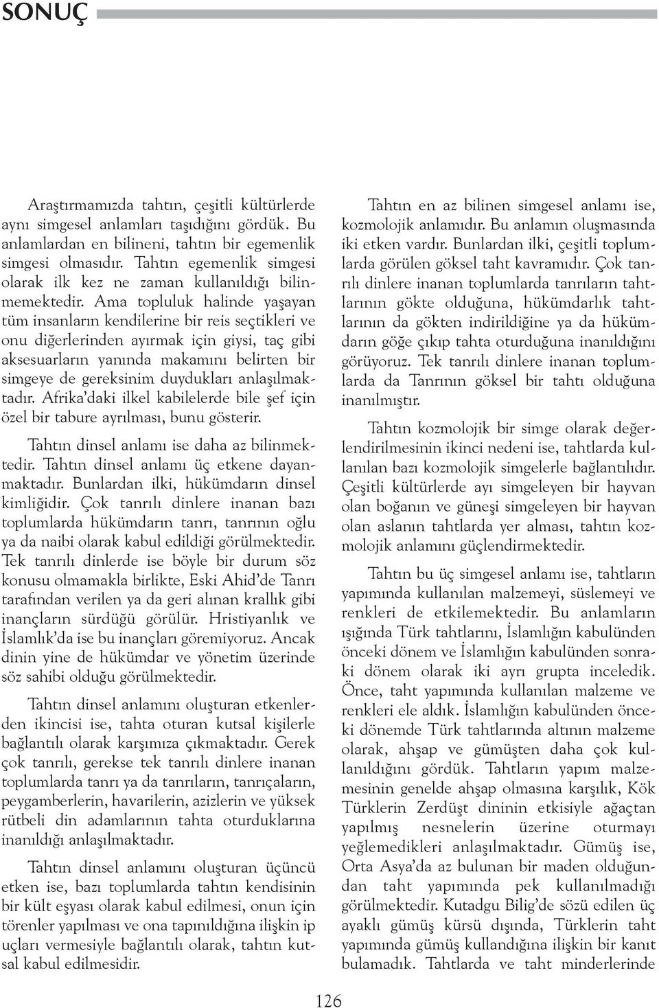 Ama topluluk halinde yaþayan tüm insanlarýn kendilerine bir reis seçtikleri ve onu diðerlerinden ayýrmak için giysi, taç gibi aksesuarlarýn yanýnda makamýný belirten bir simgeye de gereksinim