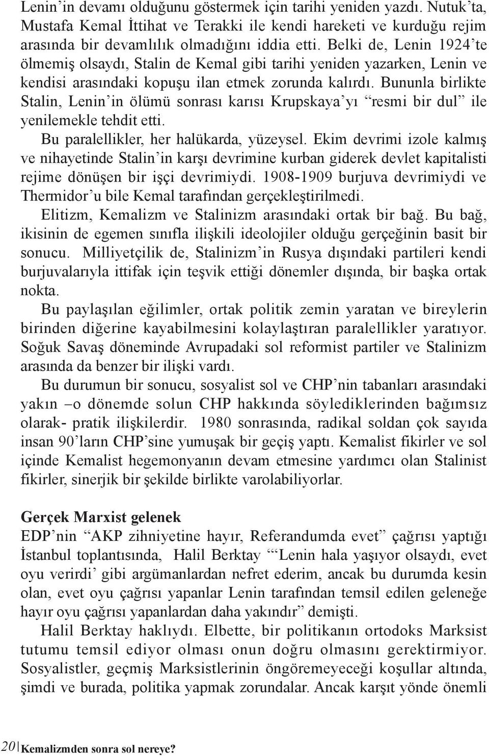 Bununla birlikte Stalin, Lenin in ölümü sonrası karısı Krupskaya yı resmi bir dul ile yenilemekle tehdit etti. Bu paralellikler, her halükarda, yüzeysel.