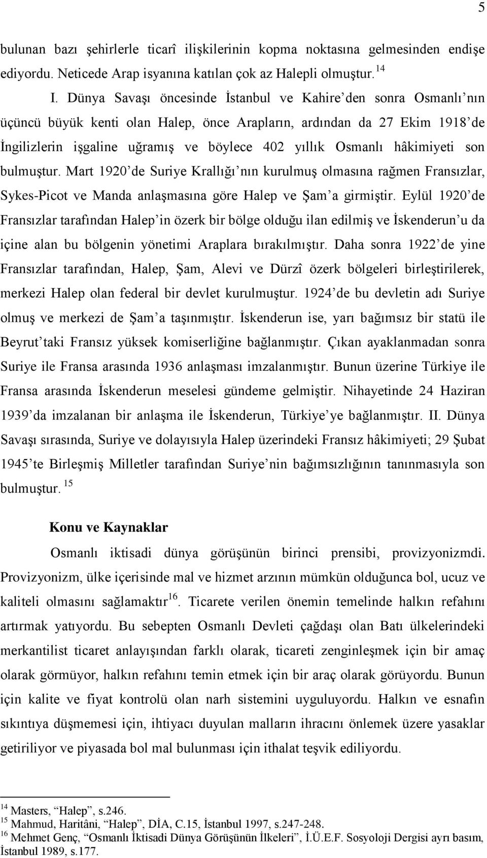 hâkimiyeti son bulmuştur. Mart 1920 de Suriye Krallığı nın kurulmuş olmasına rağmen Fransızlar, Sykes-Picot ve Manda anlaşmasına göre Halep ve Şam a girmiştir.