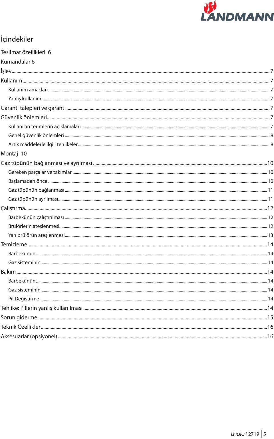 .. 10 Başlamadan önce... 10 Gaz tüpünün bağlanması... 11 Gaz tüpünün ayrılması... 11 Çalıştırma...12 Barbekünün çalıştırılması... 12 Brülörlerin ateşlenmesi... 12 Yan brülörün ateşlenmesi.