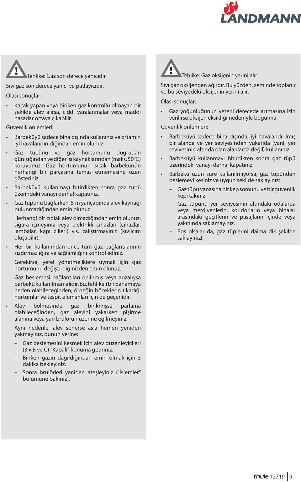 Güvenlik önlemleri: Barbeküyü sadece bina dışında kullanınız ve ortamın iyi havalandırıldığından emin olunuz. Gaz tüpünü ve gaz hortumunu doğrudan günışığından ve diğer ısı kaynaklarından (maks.