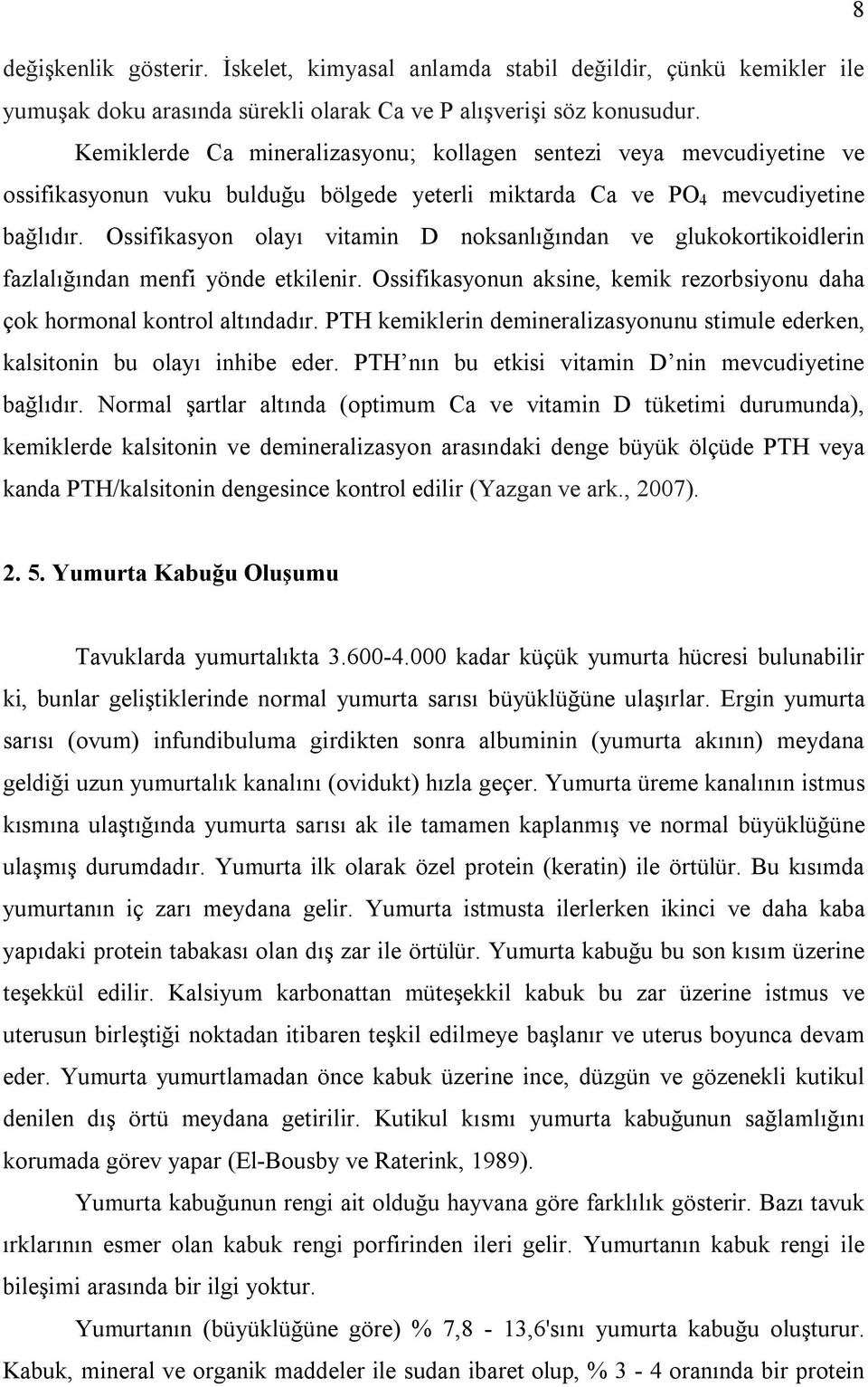 Ossifikasyon olayı vitamin D noksanlığından ve glukokortikoidlerin fazlalığından menfi yönde etkilenir. Ossifikasyonun aksine, kemik rezorbsiyonu daha çok hormonal kontrol altındadır.