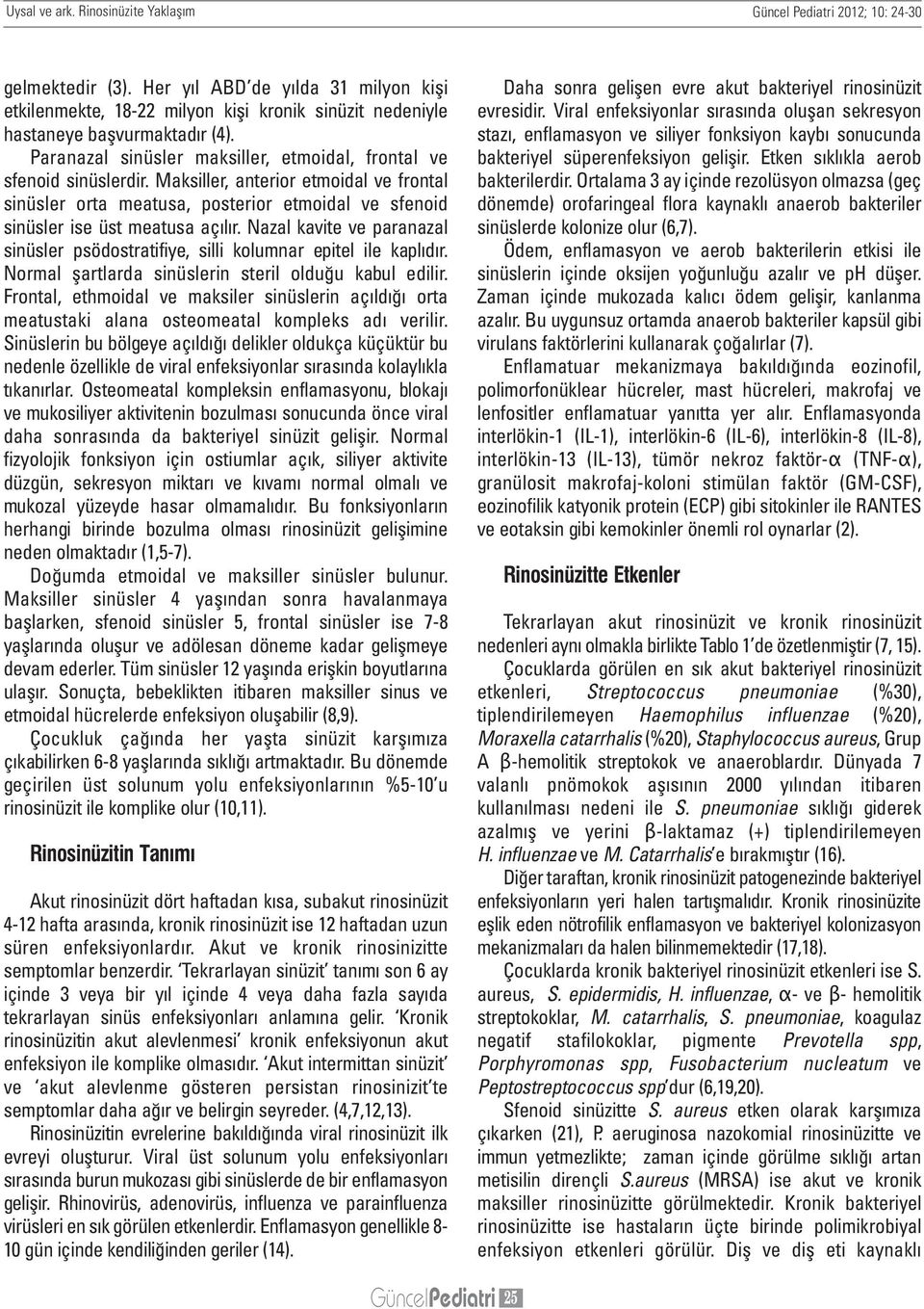 Maksiller, anterior etmoidal ve frontal sinüsler orta meatusa, posterior etmoidal ve sfenoid sinüsler ise üst meatusa açılır.