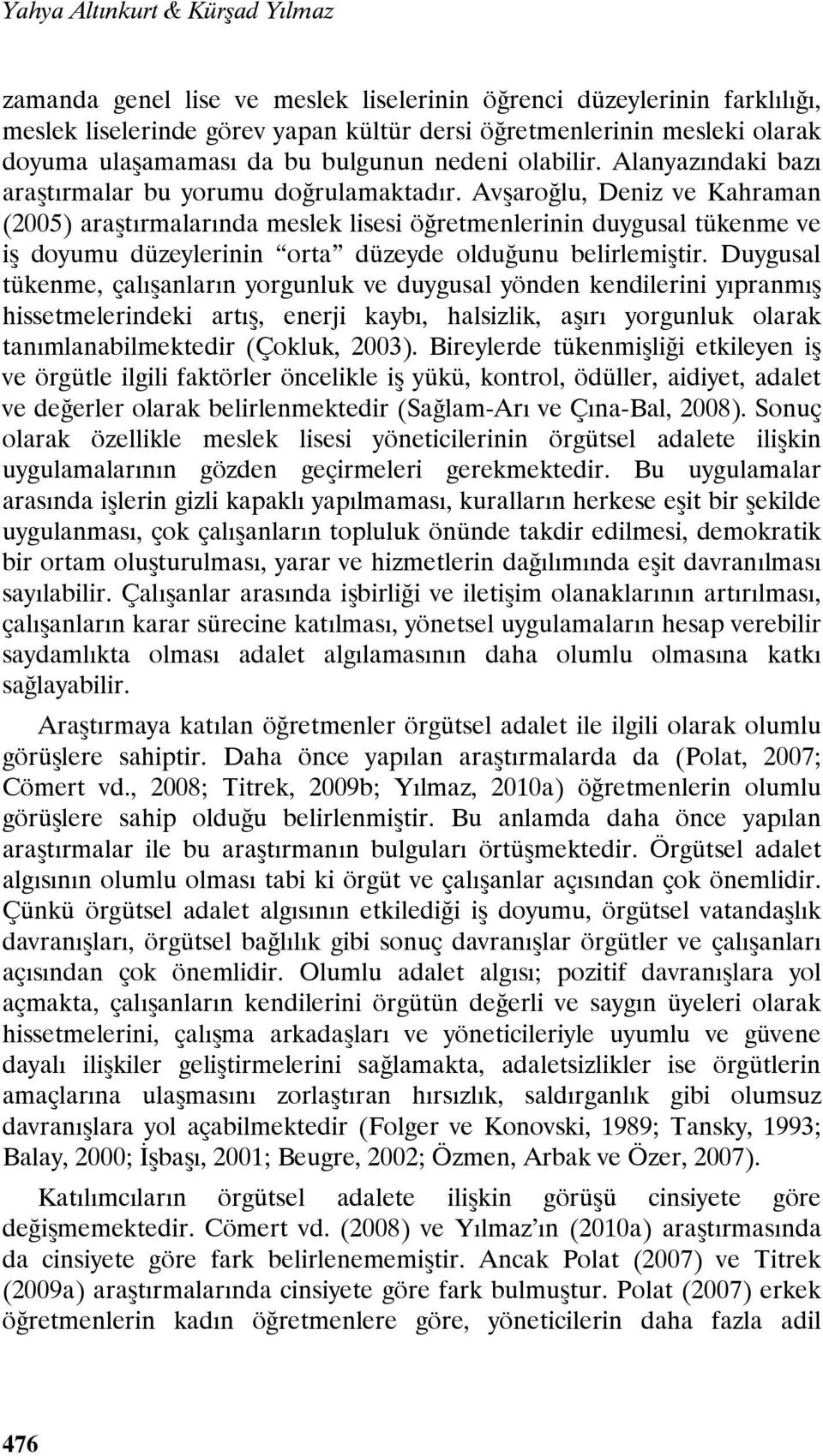 Avşaroğlu, Deniz ve Kahraman (2005) araştırmalarında meslek lisesi öğretmenlerinin duygusal tükenme ve iş doyumu düzeylerinin orta düzeyde olduğunu belirlemiştir.