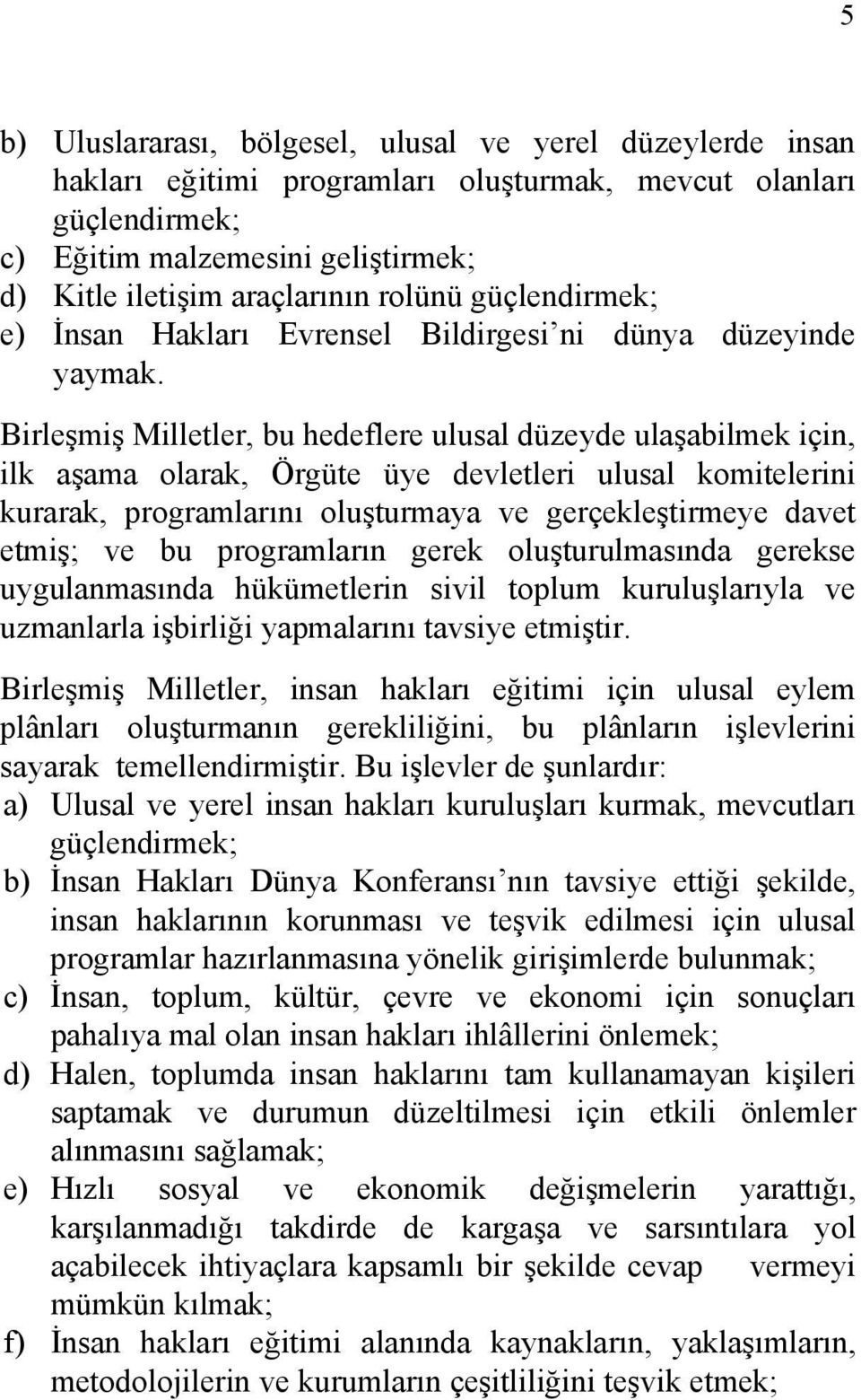 Birleşmiş Milletler, bu hedeflere ulusal düzeyde ulaşabilmek için, ilk aşama olarak, Örgüte üye devletleri ulusal komitelerini kurarak, programlarını oluşturmaya ve gerçekleştirmeye davet etmiş; ve