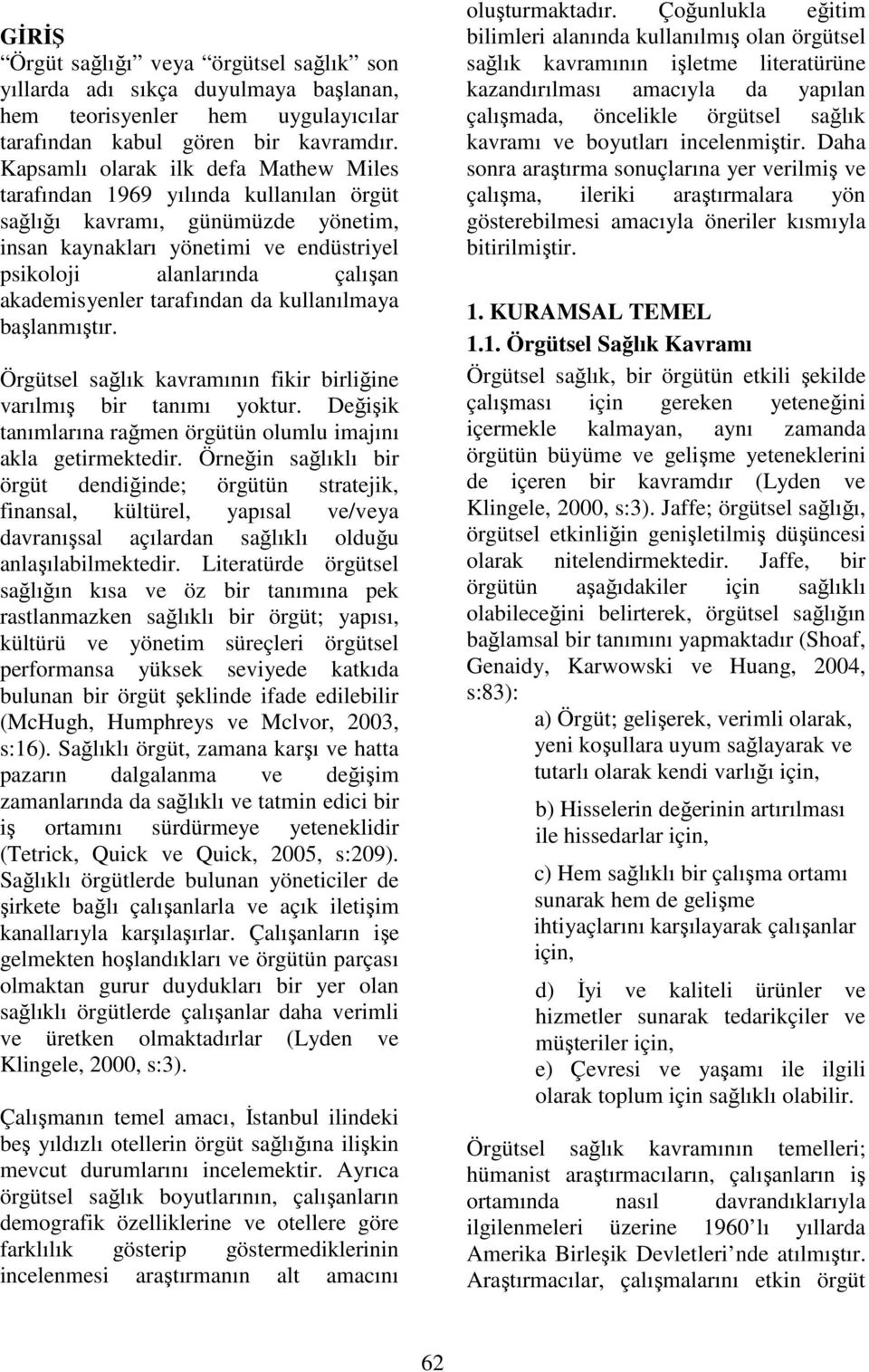 akademisyenler tarafından da kullanılmaya başlanmıştır. Örgütsel sağlık kavramının fikir birliğine varılmış bir tanımı yoktur. Değişik tanımlarına rağmen örgütün olumlu imajını akla getirmektedir.