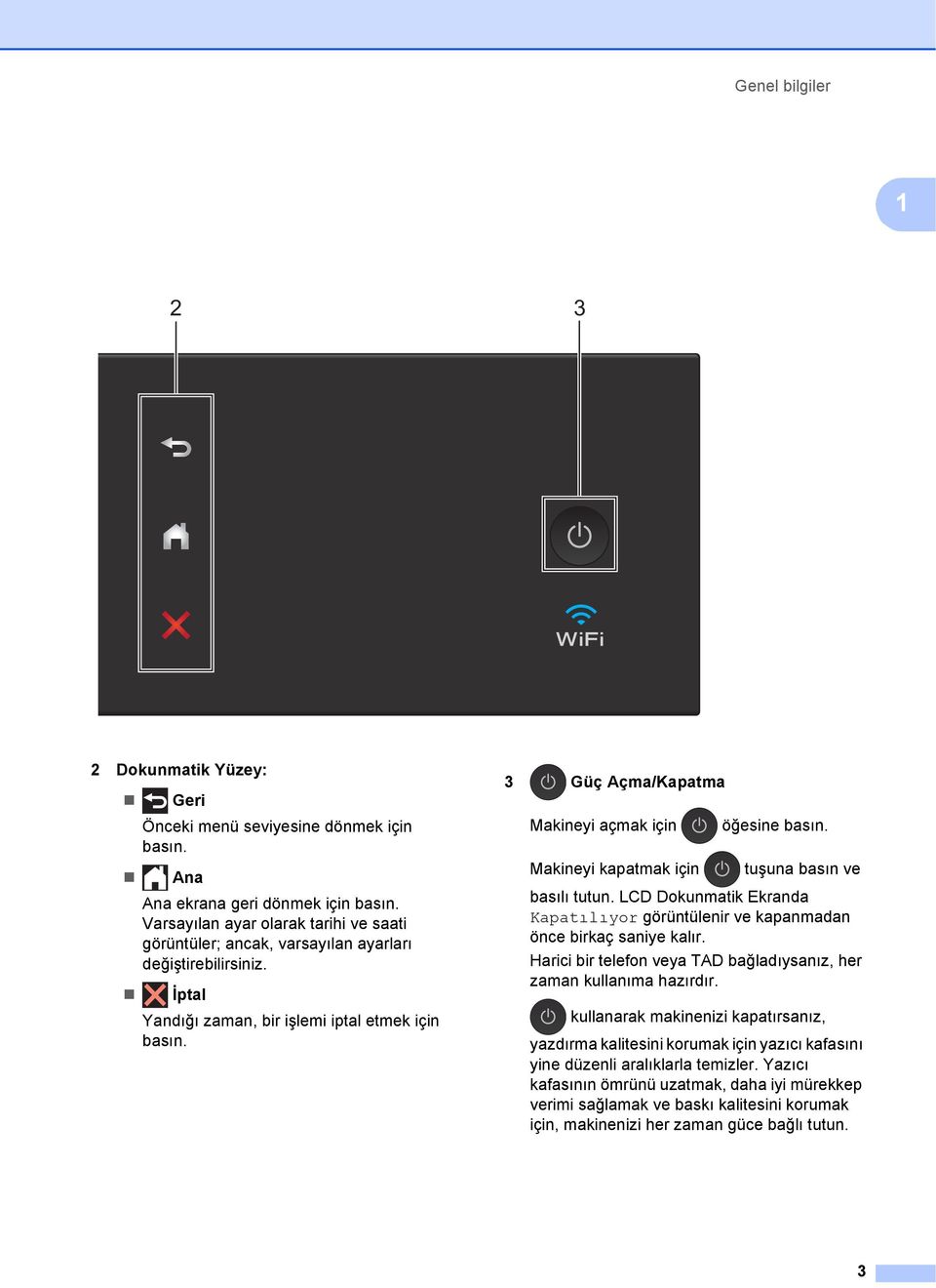 3 Güç Açma/Kapatma Makineyi açmak için Makineyi kapatmak için öğesine basın. tuşuna basın ve basılı tutun. LCD Dokunmatik Ekranda Kapatılıyor görüntülenir ve kapanmadan önce birkaç saniye kalır.