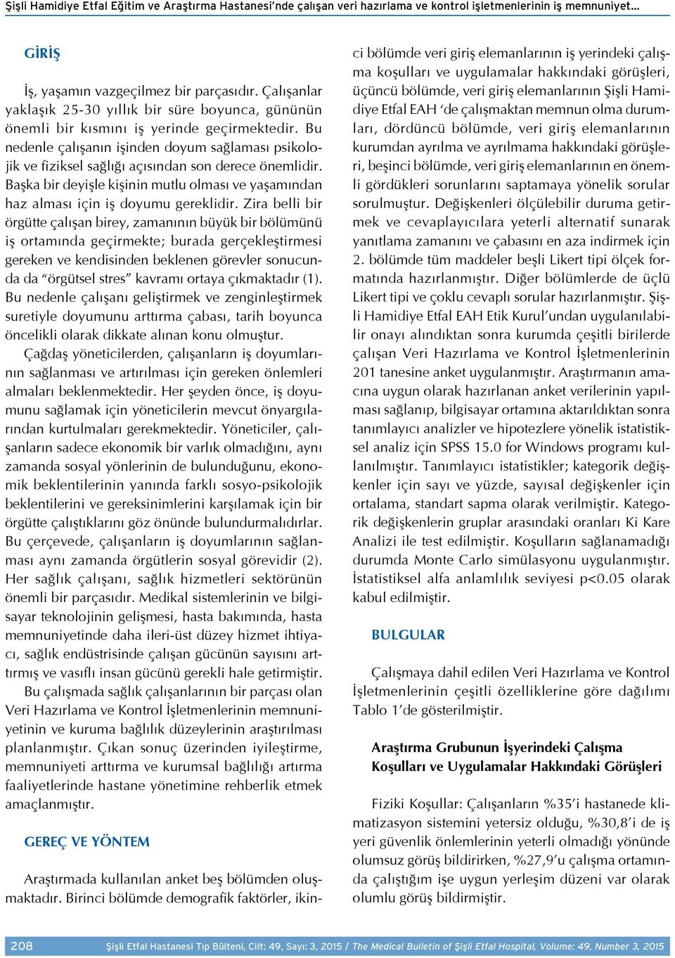 Bu nedenle çalışanın işinden doyum sağlaması psikolojik ve fiziksel sağlığı açısından son derece önemlidir. Başka bir deyişle kişinin mutlu olması ve yaşamından haz alması için iş doyumu gereklidir.