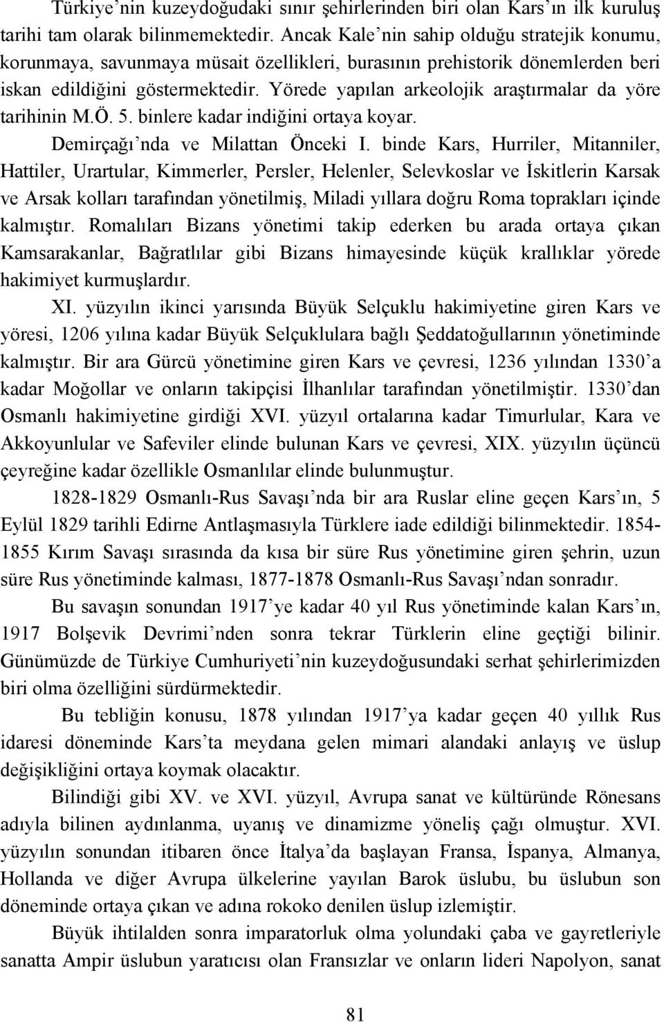 Yörede yapılan arkeolojik araştırmalar da yöre tarihinin M.Ö. 5. binlere kadar indiğini ortaya koyar. Demirçağı nda ve Milattan Önceki I.