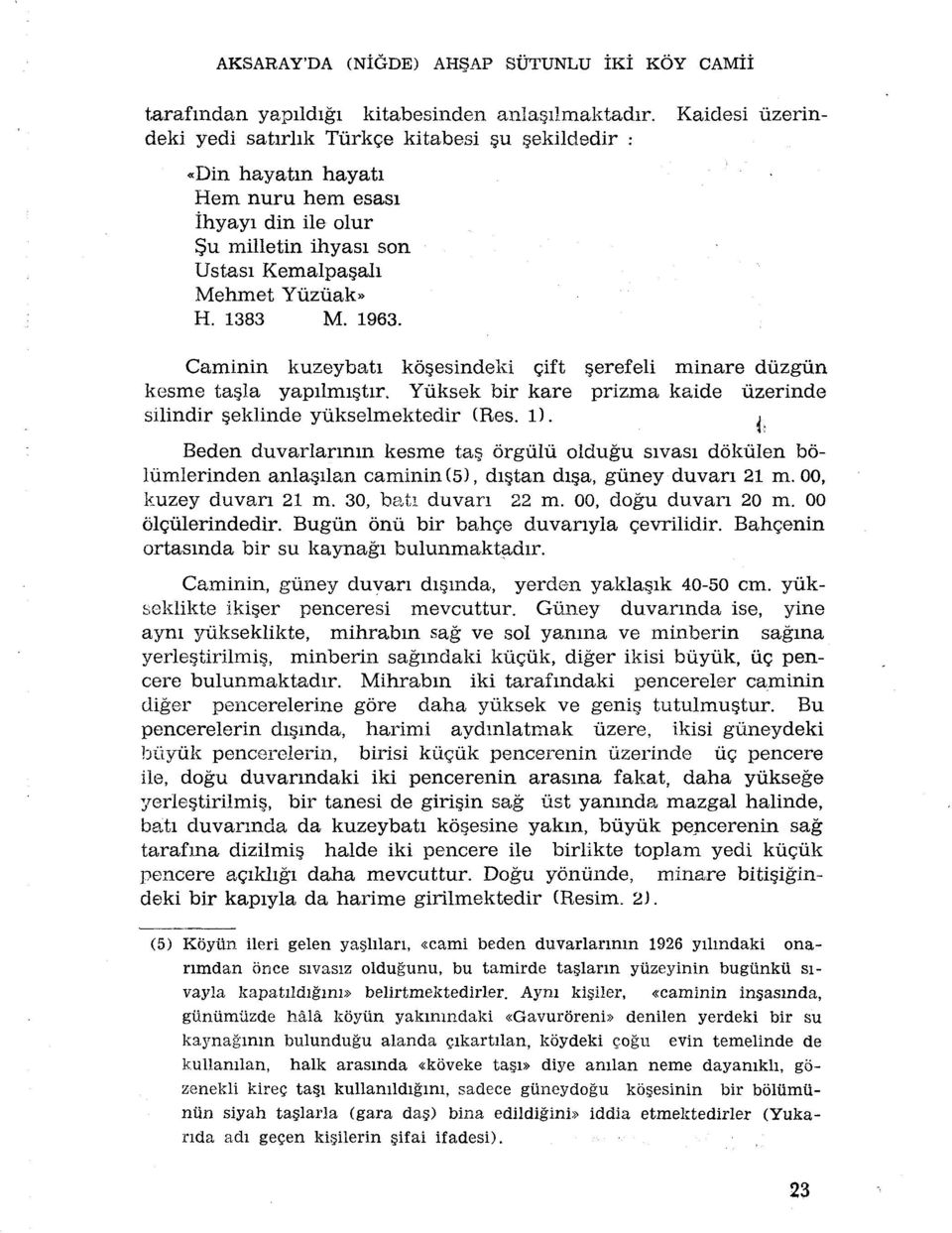 Caminin kuzeybati kô esindeki çift çerefeli minare dùzgûn kesme taçla yapilmi tir. Yûksek bir kare prizma kaide ùzerinde silindir eklinde yùkselmektedir (Res. 1). Beden duvarlarmm kesme tas.