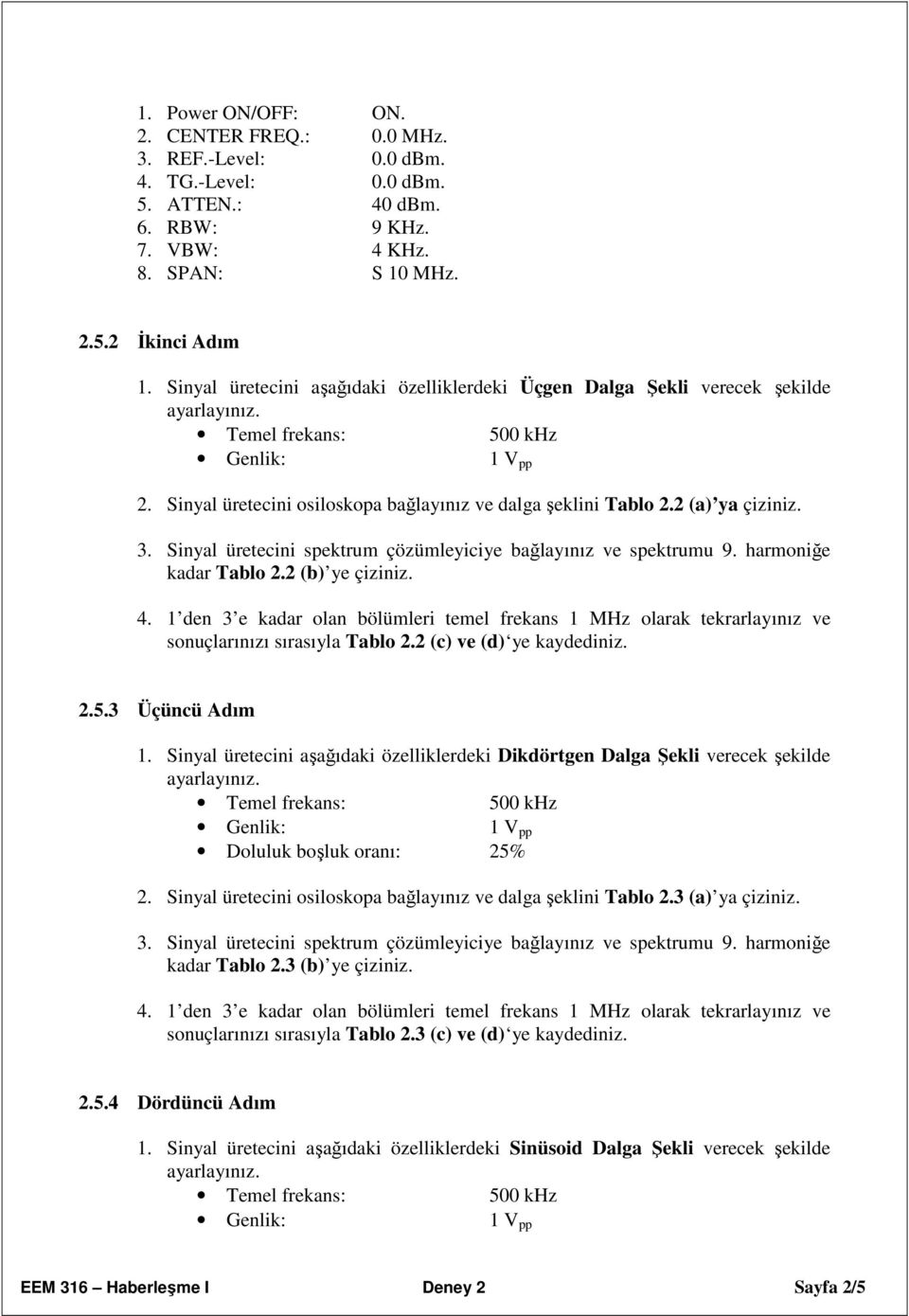 sonuçlarınızı sırasıyla Tablo 2.2 ve ye kaydediniz. 2.5.3 Üçüncü Adım 1. Sinyal üretecini aşağıdaki özelliklerdeki Dikdörtgen Dalga Şekli verecek şekilde frekans: Doluluk boşluk oranı: 25% 2.