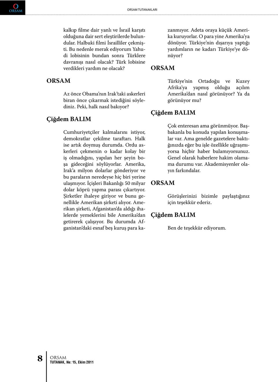 Az önce Obama nın Irak taki askerleri biran önce çıkarmak istediğini söylediniz. Peki, halk nasıl bakıyor? Cumhuriyetçiler kalmalarını istiyor, demokratlar çekilme taraftarı.