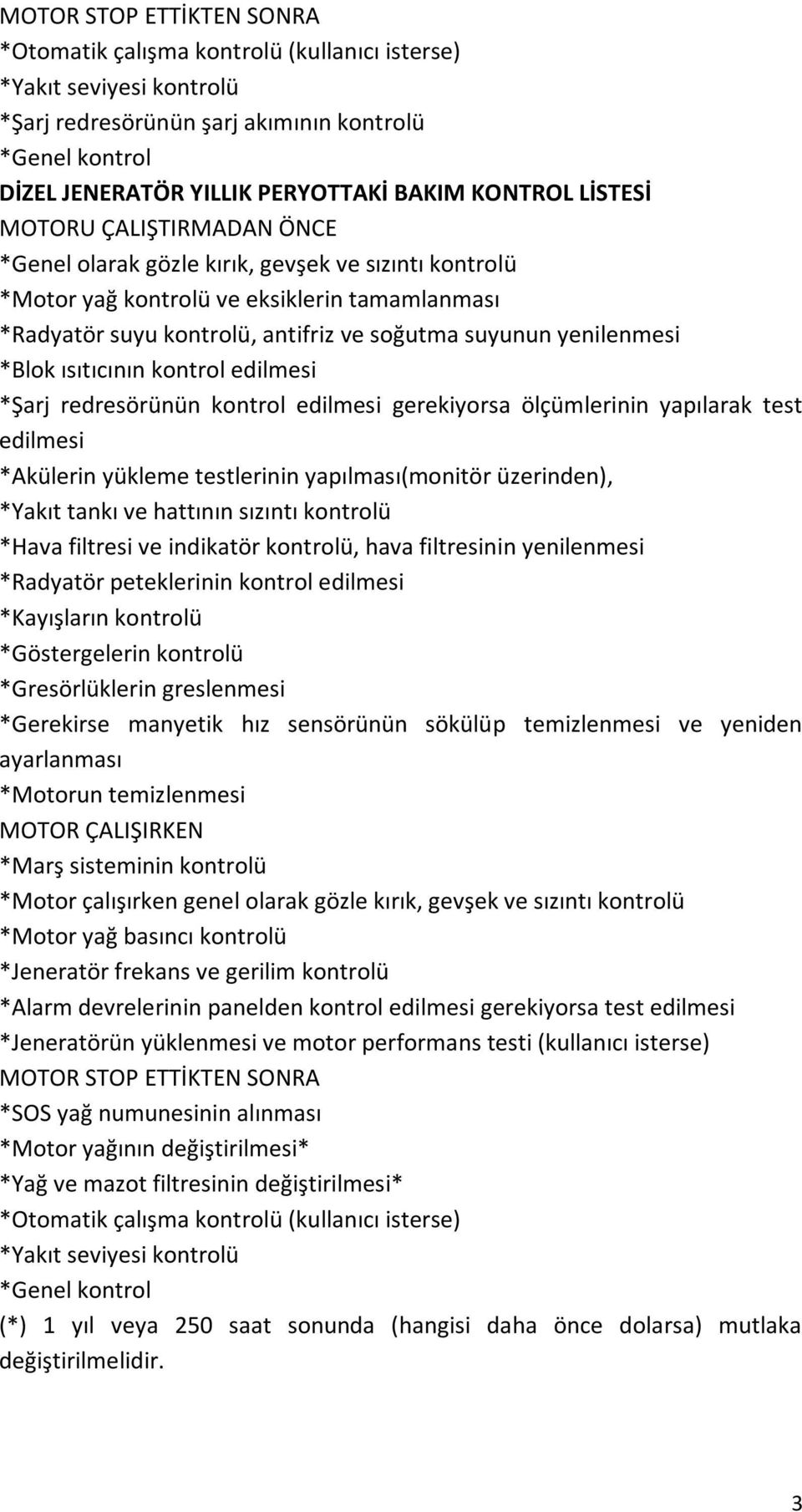 yenilenmesi *Blok ısıtıcının kontrol edilmesi *Şarj redresörünün kontrol edilmesi gerekiyorsa ölçümlerinin yapılarak test edilmesi *Akülerin yükleme testlerinin yapılması(monitör üzerinden), *Yakıt