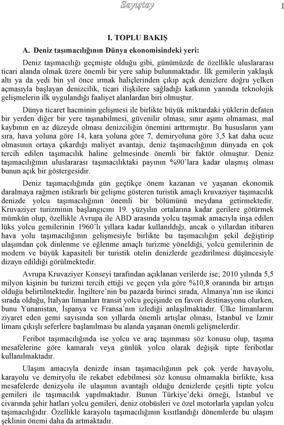 Ġlk gemilerin yaklaģık altı ya da yedi bin yıl önce ırmak haliçlerinden çıkıp açık denizlere doğru yelken açmasıyla baģlayan denizcilik, ticari iliģkilere sağladığı katkının yanında teknolojik