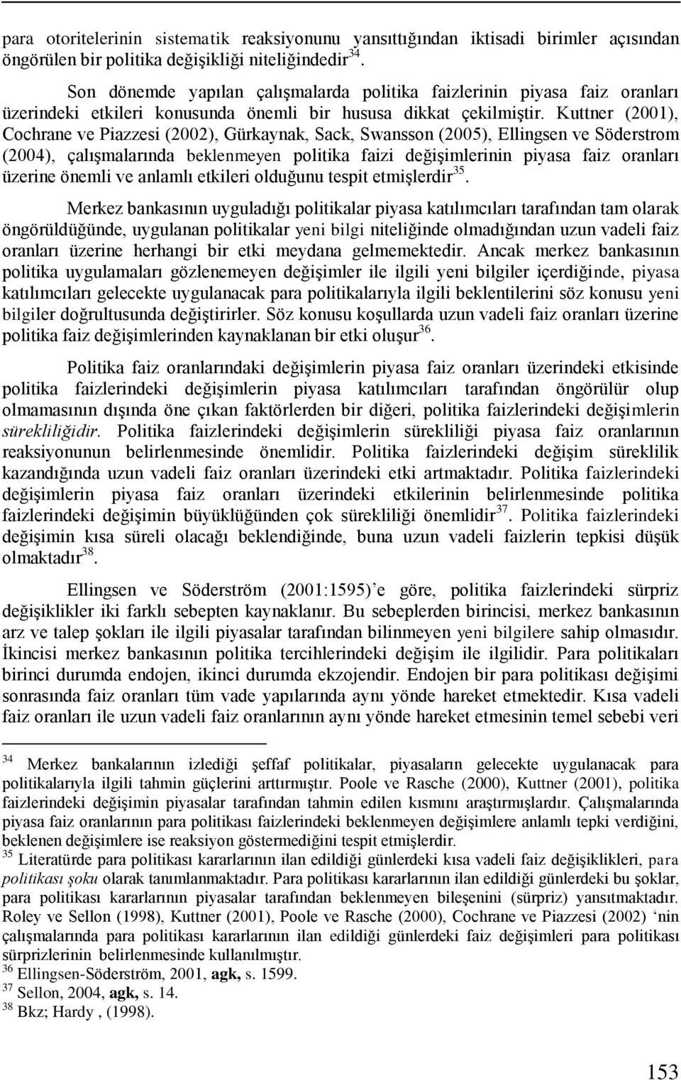 Kuttner (2001), Cochrane ve Piazzesi (2002), Gürkaynak, Sack, Swansson (2005), Ellingsen ve Söderstrom (2004), çalışmalarında beklenmeyen politika faizi değişimlerinin piyasa faiz oranları üzerine