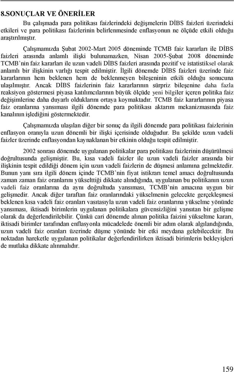 Çalışmamızda Şubat 2002-Mart 2005 döneminde TCMB faiz kararları ile DİBS faizleri arasında anlamlı ilişki bulunamazken, Nisan 2005-Şubat 2008 döneminde TCMB nin faiz kararları ile uzun vadeli DİBS