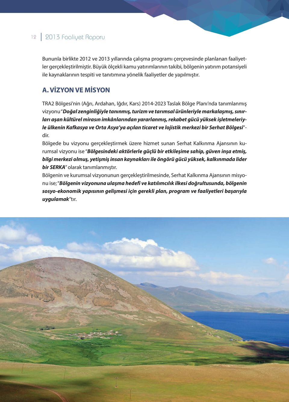 VİZYON VE MİSYON TRA2 Bölgesi nin (Ağrı, Ardahan, Iğdır, Kars) 2014-2023 Taslak Bölge Planı nda tanımlanmış vizyonu Doğal zenginliğiyle tanınmış, turizm ve tarımsal ürünleriyle markalaşmış, sınırları