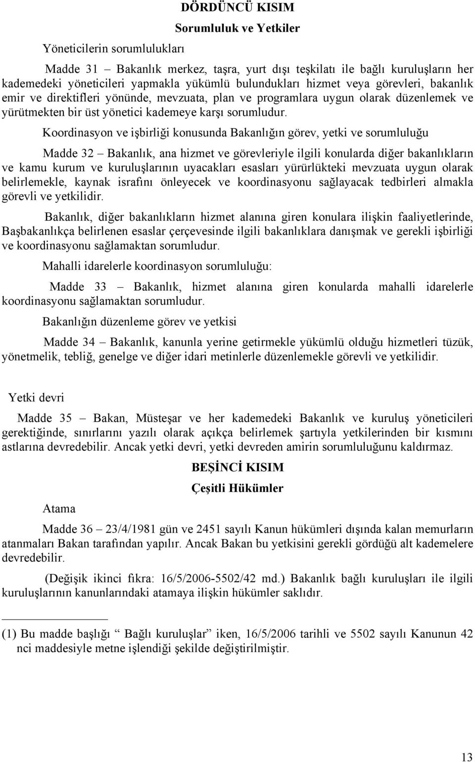 Koordinasyon ve işbirliği konusunda Bakanlığın görev, yetki ve sorumluluğu Madde 32 Bakanlık, ana hizmet ve görevleriyle ilgili konularda diğer bakanlıkların ve kamu kurum ve kuruluşlarının