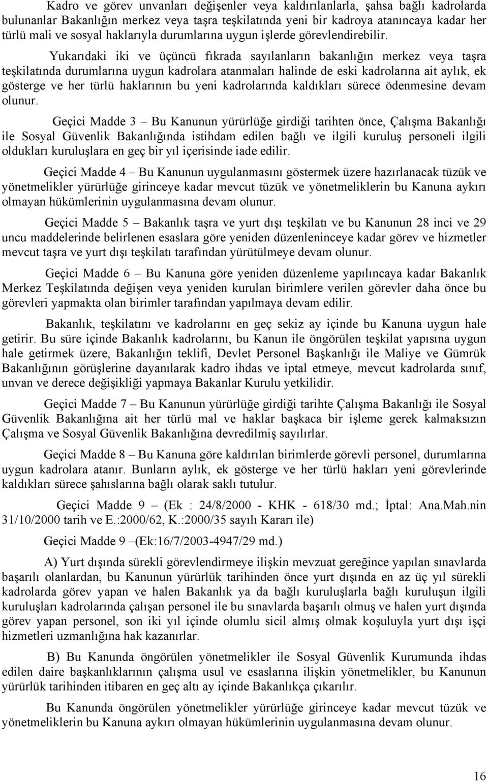 Yukarıdaki iki ve üçüncü fıkrada sayılanların bakanlığın merkez veya taşra teşkilatında durumlarına uygun kadrolara atanmaları halinde de eski kadrolarına ait aylık, ek gösterge ve her türlü