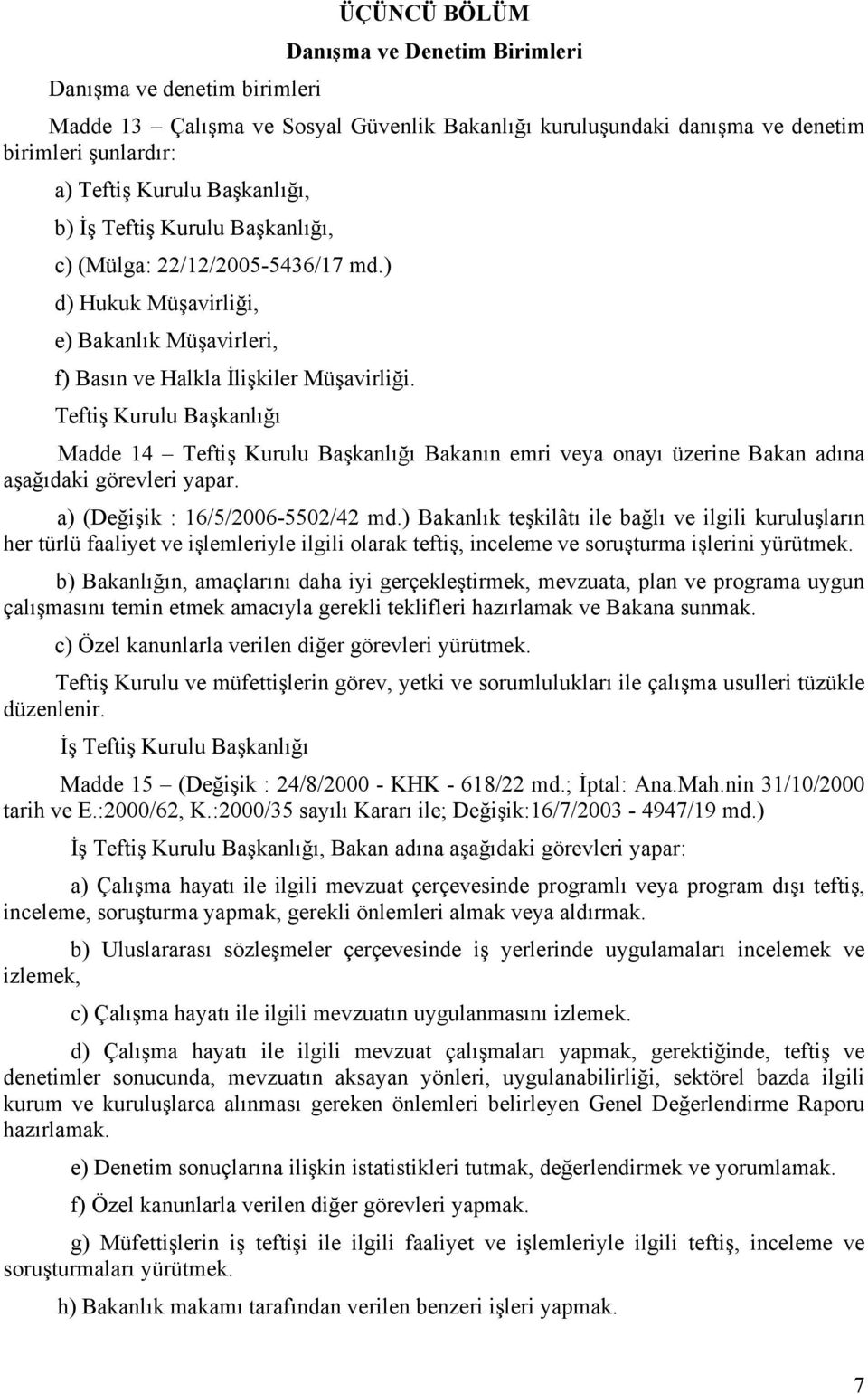 Teftiş Kurulu Başkanlığı Madde 14 Teftiş Kurulu Başkanlığı Bakanın emri veya onayı üzerine Bakan adına aşağıdaki görevleri yapar. a) (Değişik : 16/5/2006-5502/42 md.