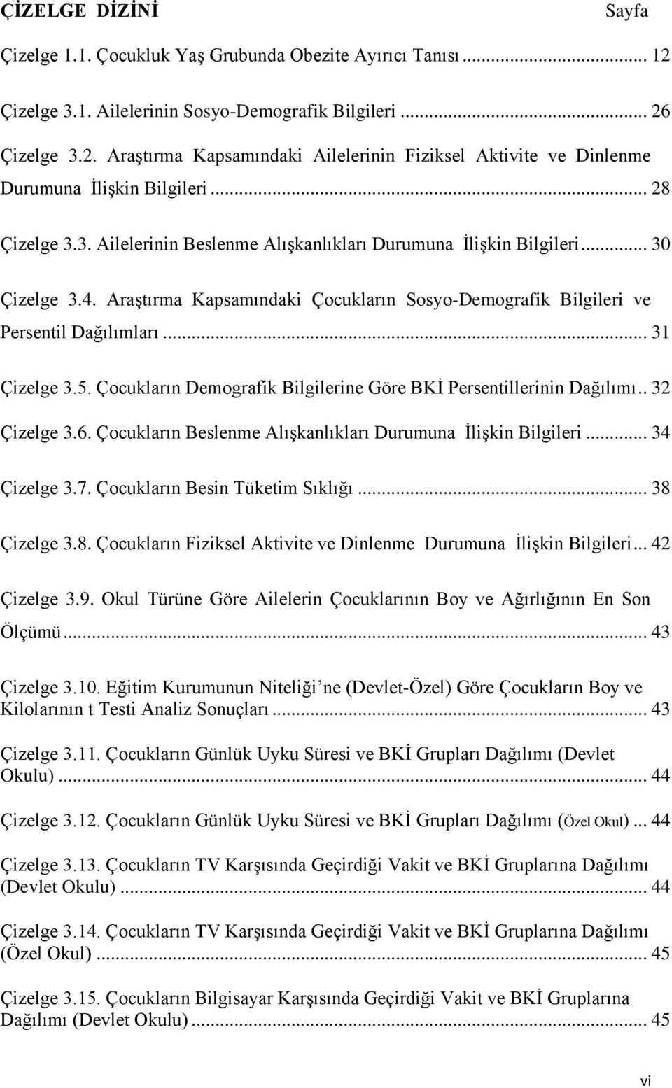 .. 31 Çizelge 3.5. Çocukların Demografik Bilgilerine Göre BKĠ Persentillerinin Dağılımı.. 32 Çizelge 3.6. Çocukların Beslenme AlıĢkanlıkları Durumuna ĠliĢkin Bilgileri... 34 Çizelge 3.7.