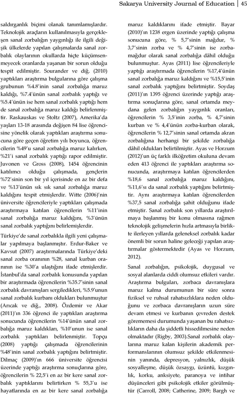 yaşanan bir sorun olduğu tespit edilmiştir. Sourander ve diğ. (2010) yaptıkları araştırma bulgularına göre çalışma grubunun %4.8 inin sanal zorbalığa maruz kaldığı, %7.