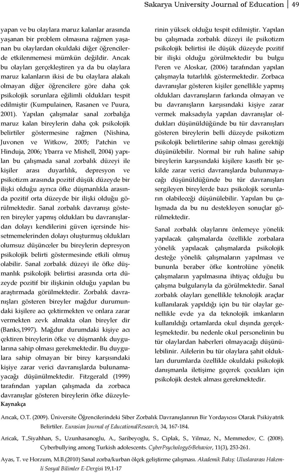 Ancak bu olayları gerçekleştiren ya da bu olaylara maruz kalanların ikisi de bu olaylara alakalı olmayan diğer öğrencilere göre daha çok psikolojik sorunlara eğilimli oldukları tespit edilmiştir