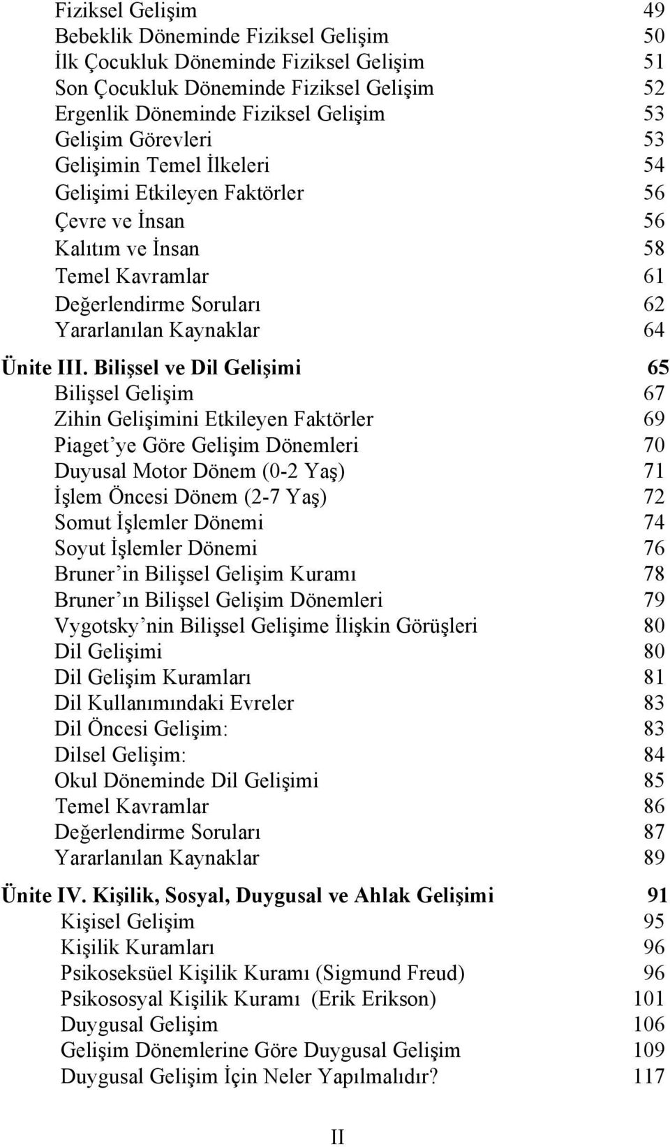 Bilişsel ve Dil Gelişimi 65 Bilişsel Gelişim 67 Zihin Gelişimini Etkileyen Faktörler 69 Piaget ye Göre Gelişim Dönemleri 70 Duyusal Motor Dönem (0-2 Yaş) 71 İşlem Öncesi Dönem (2-7 Yaş) 72 Somut