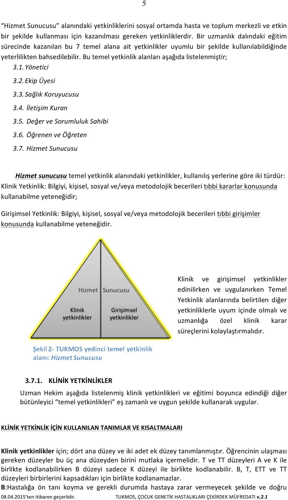 Bu temel yetkinlik alanları aşağıda listelenmiştir; 3.1. Yönetici 3.2. Ekip Üyesi 3.3. Sağlık Koruyucusu 3.4. İletişim Kuran 3.5. Değer ve Sorumluluk Sahibi 3.6. Öğrenen ve Öğreten 3.7.