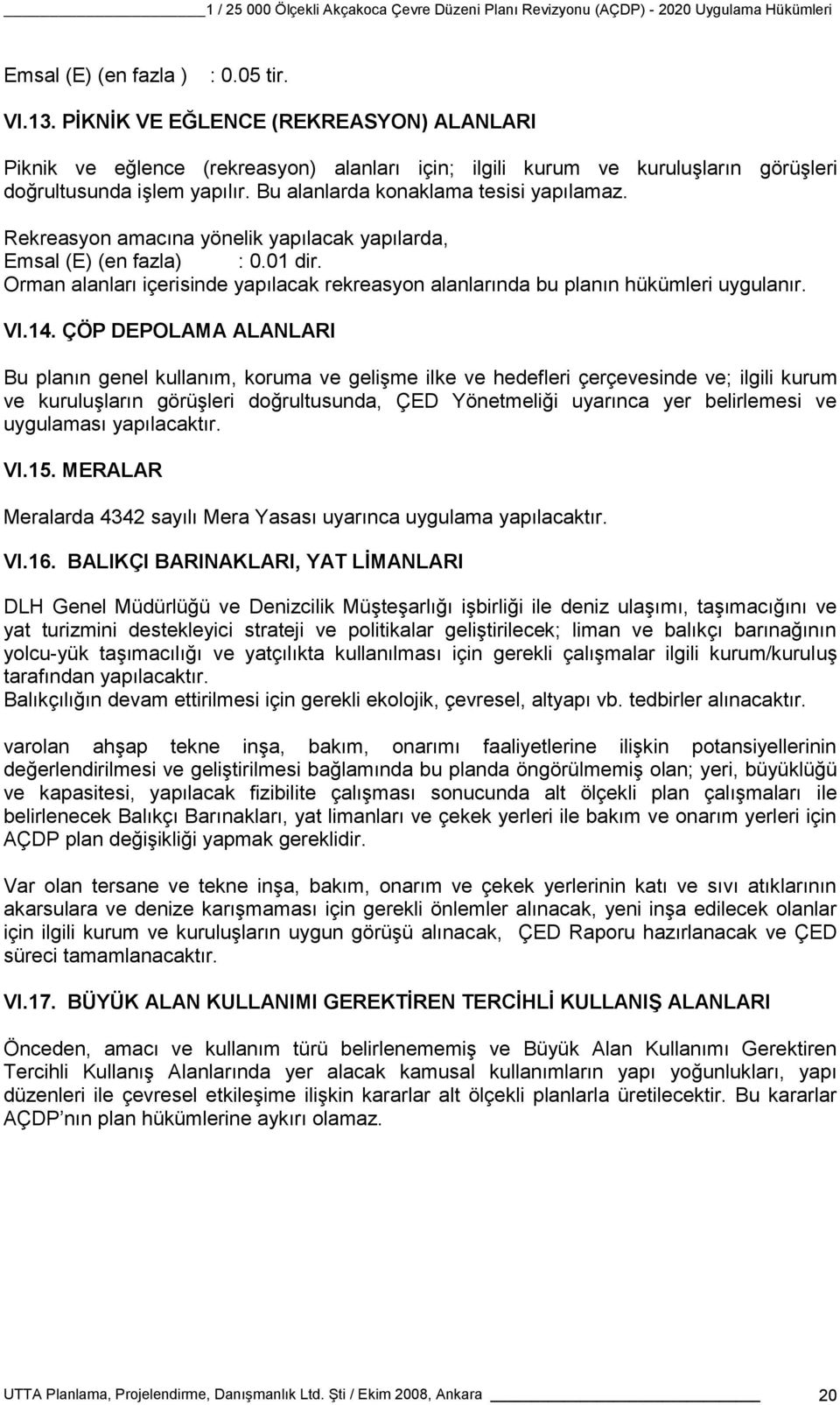 Orman alanları içerisinde yapılacak rekreasyon alanlarında bu planın hükümleri uygulanır. VI.14.