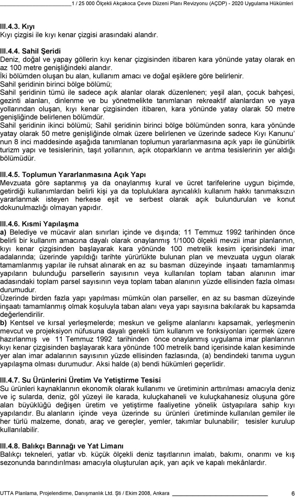 Sahil şeridinin birinci bölge bölümü; Sahil şeridinin tümü ile sadece açık alanlar olarak düzenlenen; yeşil alan, çocuk bahçesi, gezinti alanları, dinlenme ve bu yönetmelikte tanımlanan rekreaktif