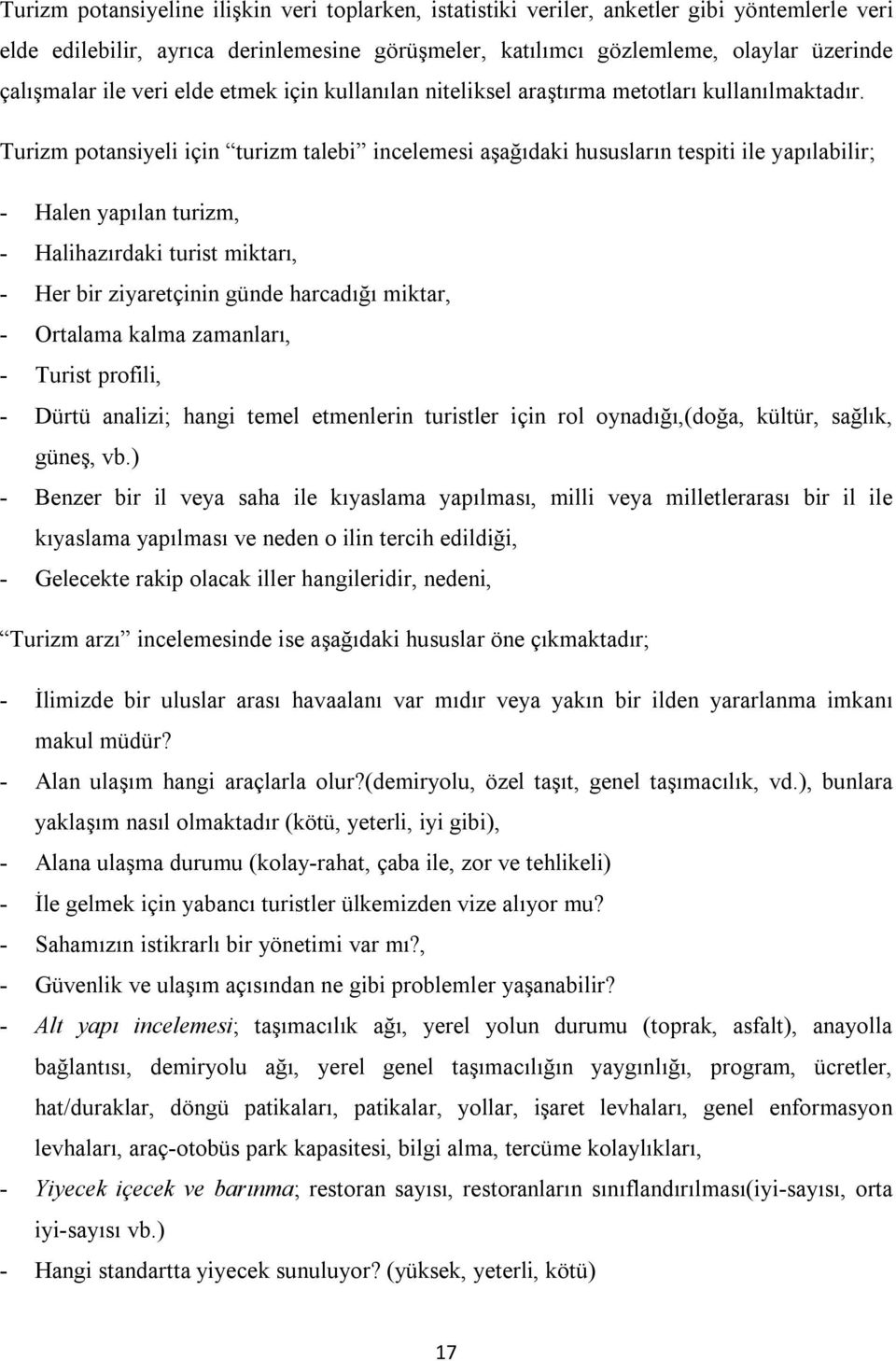 Turizm potansiyeli için turizm talebi incelemesi aşağıdaki hususların tespiti ile yapılabilir; - Halen yapılan turizm, - Halihazırdaki turist miktarı, - Her bir ziyaretçinin günde harcadığı miktar, -