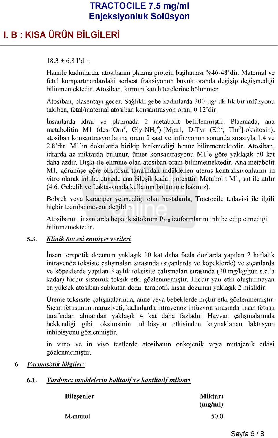 İnsanlarda idrar ve plazmada 2 metabolit belirlenmiştir. Plazmada, ana metabolitin M1 (des-(orn 8, Gly-NH 2 9 )-[Mpa1, D-Tyr (Et) 2, Thr 4 ]-oksitosin), atosiban konsantrasyonlarına oranı 2.