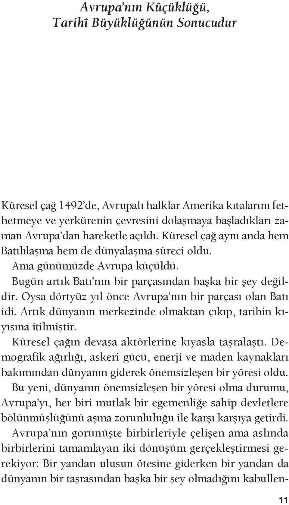 Oysa dörtyüz yıl önce Avrupa nın bir parçası olan Batı idi. Artık dünyanın merkezinde olmaktan çıkıp, tarihin kıyısına itilmiştir. Küresel çağın devasa aktörlerine kıyasla taşralaştı.