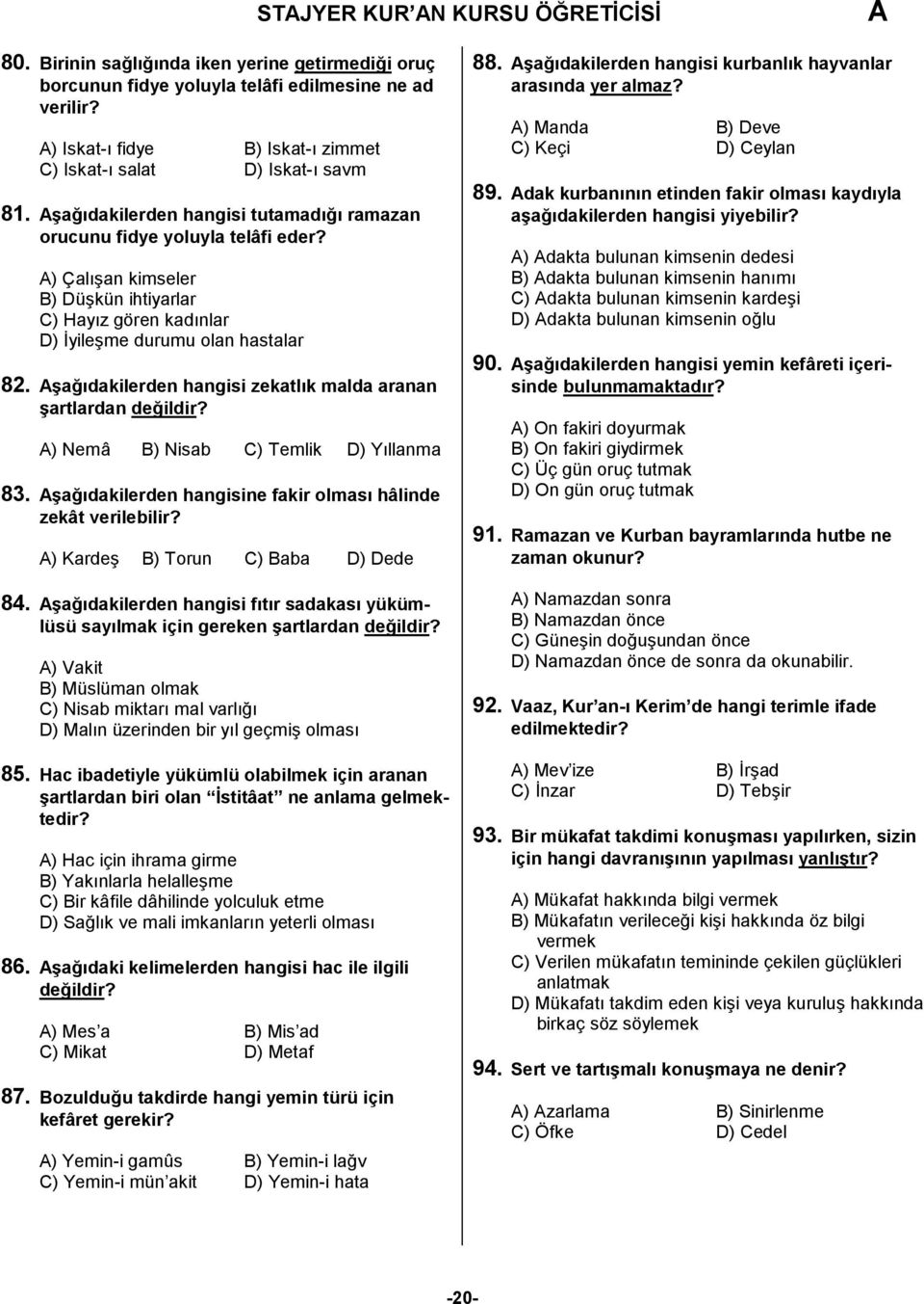 ) Çalışan kimseler B) Düşkün ihtiyarlar C) Hayız gören kadınlar D) İyileşme durumu olan hastalar 82. şağıdakilerden hangisi zekatlık malda aranan şartlardan ) Nemâ B) Nisab C) Temlik D) Yıllanma 83.