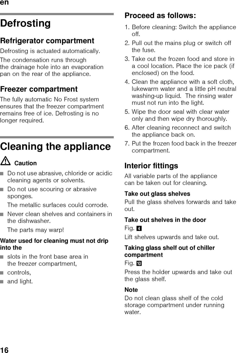 Cleaning the appliance ã=caution Do not use abrasive, chloride or acidic cleaning agents or solvents. Do not use scouring or abrasive sponges. The metallic surfaces could corrode.