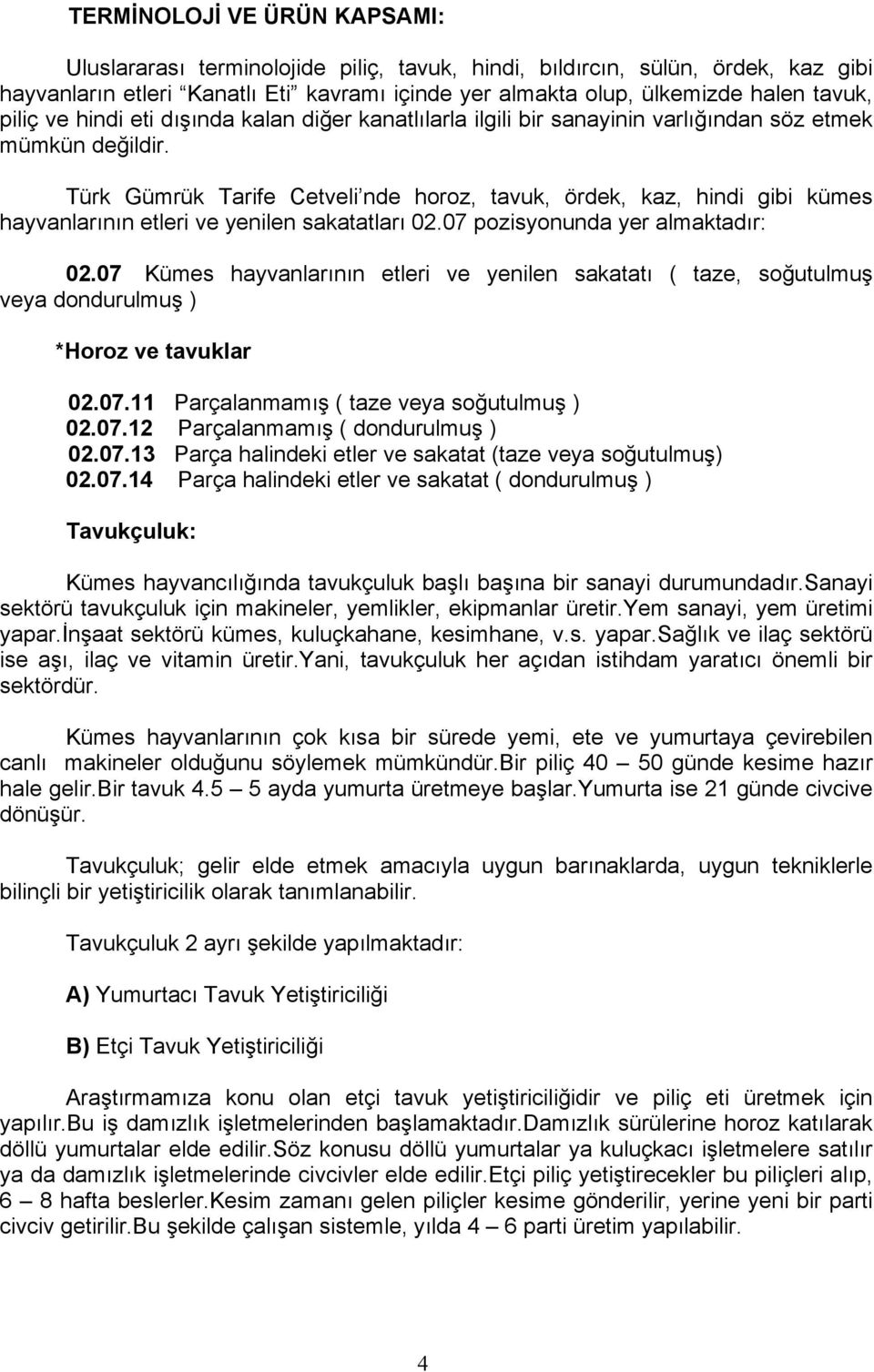 Türk Gümrük Tarife Cetveli nde horoz, tavuk, ördek, kaz, hindi gibi kümes hayvanlarının etleri ve yenilen sakatatları 02.07 pozisyonunda yer almaktadır: 02.