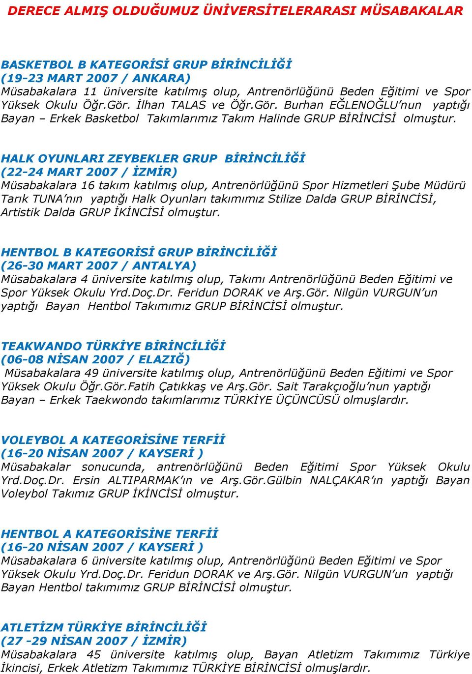 HALK OYUNLARI ZEYBEKLER GRUP BİRİNCİLİĞİ (22-24 MART 2007 / İZMİR) Müsabakalara 16 takım katılmış olup, Antrenörlüğünü Spor Hizmetleri Şube Müdürü Tarık TUNA nın yaptığı Halk Oyunları takımımız