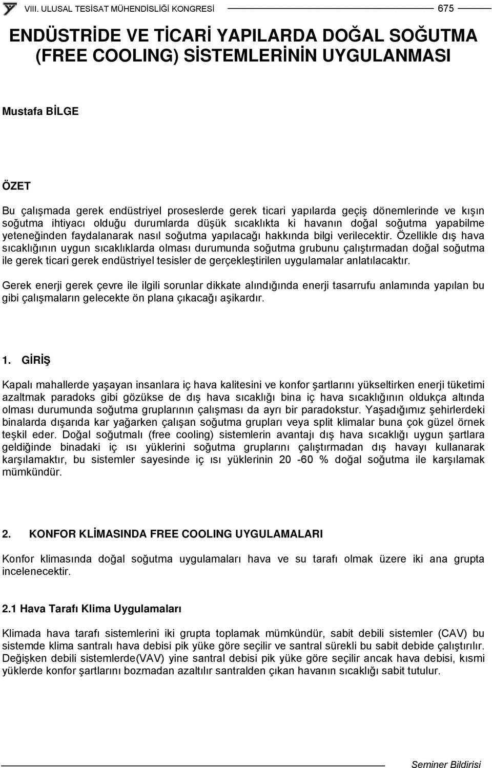 Özellikle dış hava sıcaklığının uygun sıcaklıklarda olması durumunda soğutma grubunu çalıştırmadan doğal soğutma ile gerek ticari gerek endüstriyel tesisler de gerçekleştirilen uygulamalar