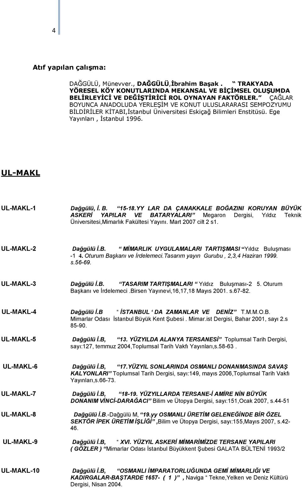 YY LAR DA ÇANAKKALE BOĞAZINI KORUYAN BÜYÜK ASKERİ YAPILAR VE BATARYALARI Megaron Dergisi, Yıldız Teknik Üniversitesi,Mimarlık Fakültesi Yayını. Mart 2007 cilt 2 s1. UL-MAKL-2 Dağgülü İ.B. MİMARLIK UYGULAMALARI TARTIŞMASI Yıldız Buluşması -1 4.