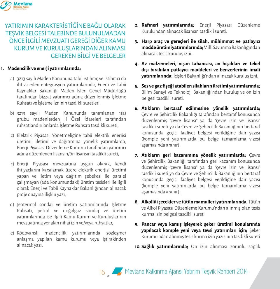 Müdürlüğü tarafından bizzat yatırımcı adına düzenlenmiş İşletme Ruhsatı ve İşletme İzninin tasdikli suretleri, b) 3213 sayılı Maden Kanununda tanımlanan 1(a) grubu madenlerden İl Özel İdareleri