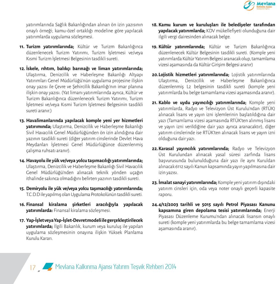 İskele, rıhtım, balıkçı barınağı ve liman yatırımlarında; Ulaştırma, Denizcilik ve Haberleşme Bakanlığı Altyapı Yatırımları Genel Müdürlüğü nün uygulama projesine ilişkin onay yazısı ile Çevre ve